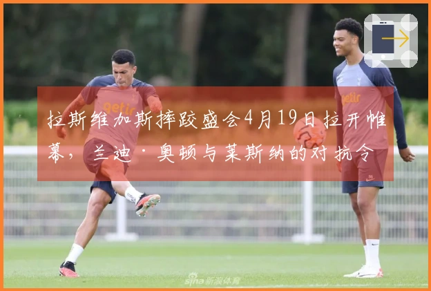 拉斯维加斯摔跤盛会4月19日拉开帷幕，兰迪·奥顿与莱斯纳的对抗令人期待