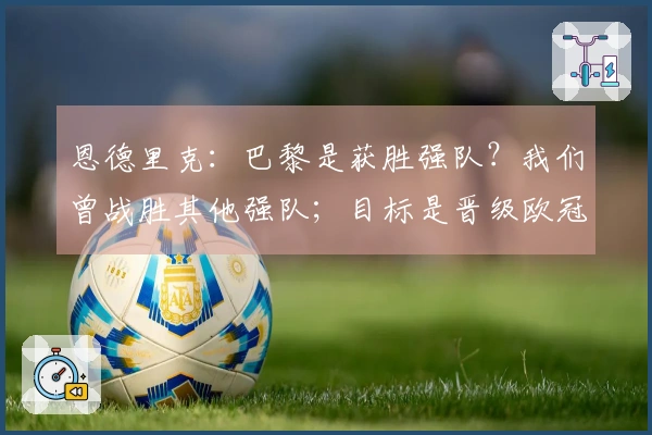 恩德里克：巴黎是获胜强队？我们曾战胜其他强队；目标是晋级欧冠