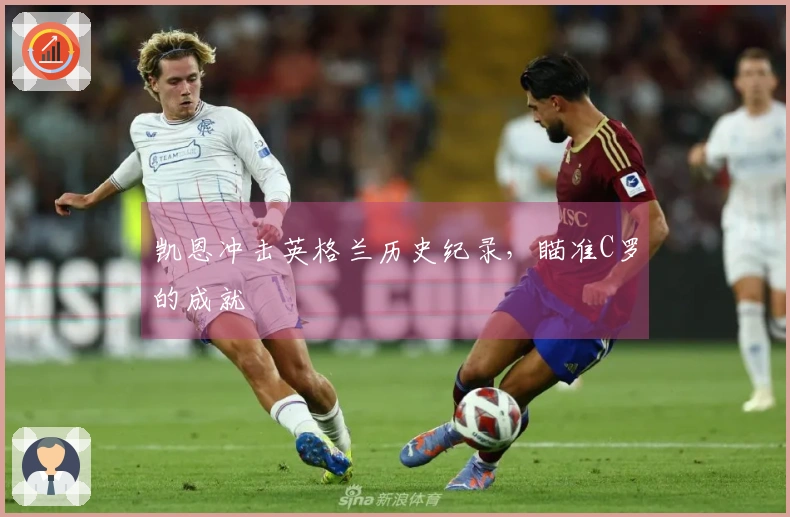 凯恩冲击英格兰历史纪录，瞄准C罗的成就