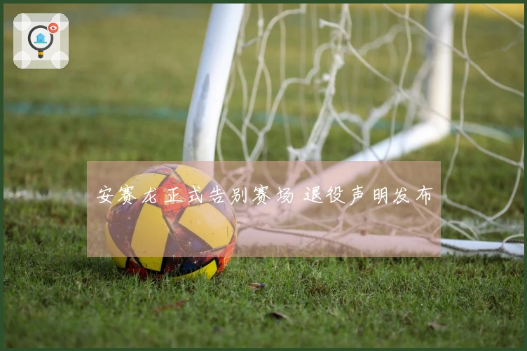 安赛龙正式告别赛场 退役声明发布