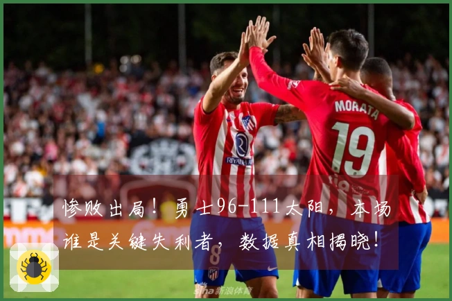 惨败出局！勇士96-111太阳，本场谁是关键失利者，数据真相揭晓！