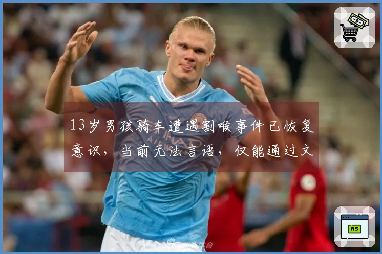 13岁男孩骑车遭遇割喉事件已恢复意识，当前无法言语，仅能通过文字与家人沟通，家属透露：他清醒后询问何时能回家。