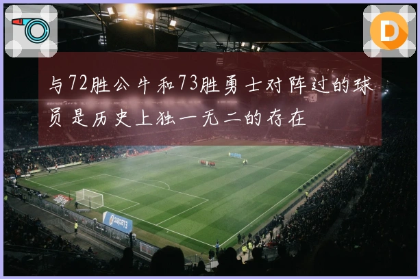 与72胜公牛和73胜勇士对阵过的球员是历史上独一无二的存在