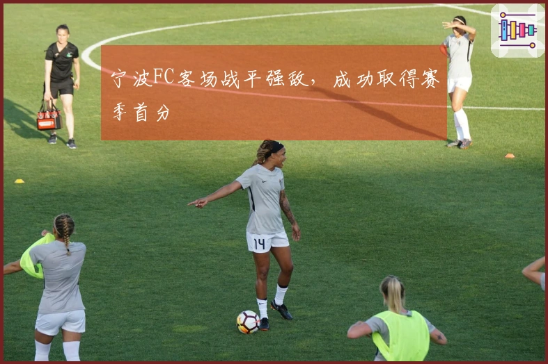 宁波FC客场战平强敌，成功取得赛季首分