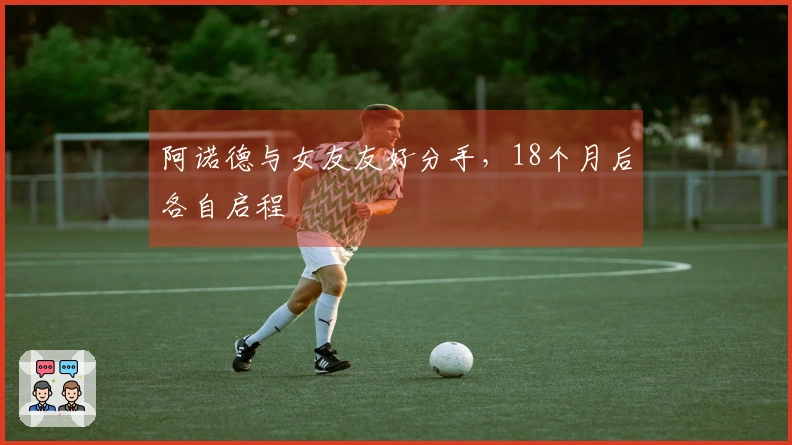 阿诺德与女友友好分手，18个月后各自启程