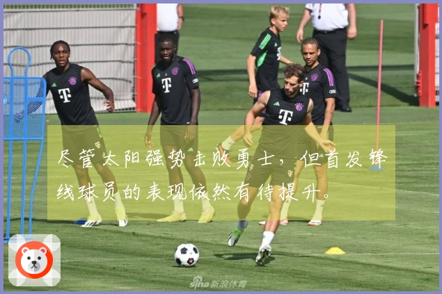 尽管太阳强势击败勇士，但首发锋线球员的表现依然有待提升。