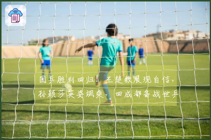 国乒胜利回归！王楚钦展现自信，孙颖莎英姿飒爽，回成都备战世乒赛