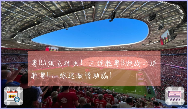 粤BA焦点对决！三连胜粤B迎战二连胜粤U，球迷激情助威！