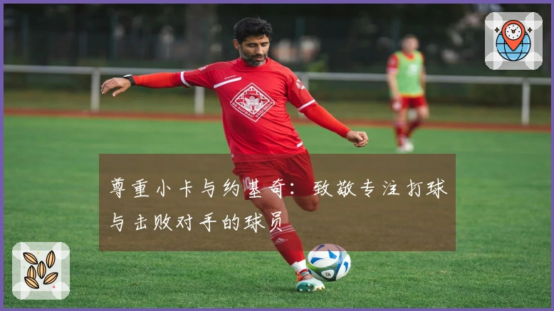 尊重小卡与约基奇：致敬专注打球与击败对手的球员