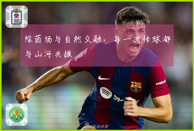 绿茵场与自然交融，每一次传球都与山河共振