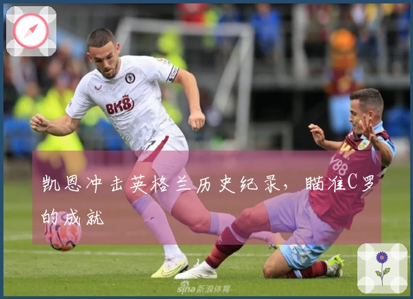 凯恩冲击英格兰历史纪录，瞄准C罗的成就
