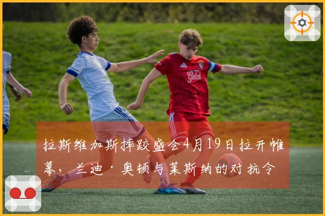 拉斯维加斯摔跤盛会4月19日拉开帷幕，兰迪·奥顿与莱斯纳的对抗令人期待