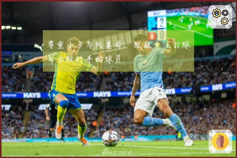 尊重小卡与约基奇：致敬专注打球与击败对手的球员