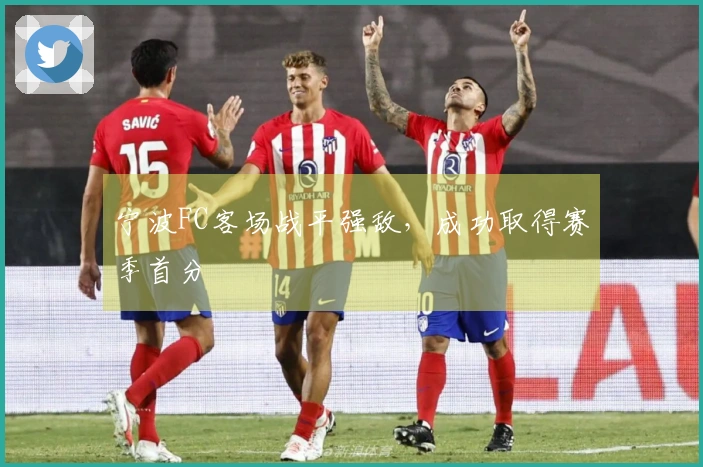 宁波FC客场战平强敌，成功取得赛季首分